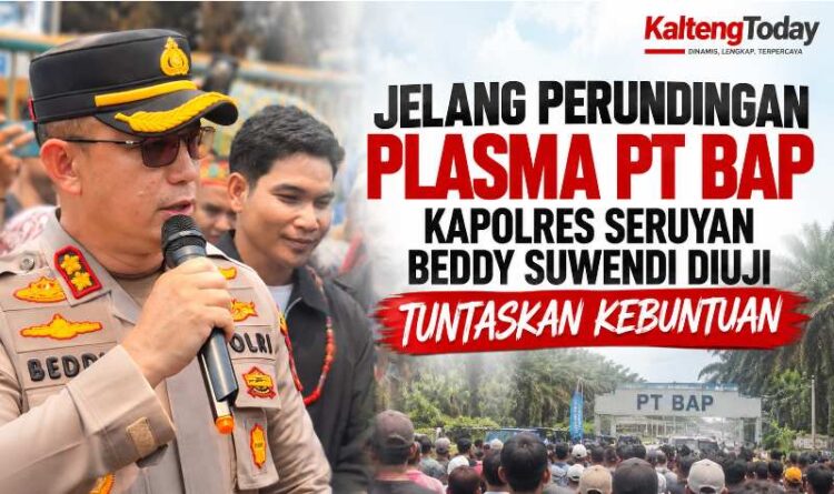 Jelang Perundingan Plasma PT BAP, Kapolres Seruyan Beddy Suwendi Diuji Tuntaskan Kebuntuan Tuntutan Warga