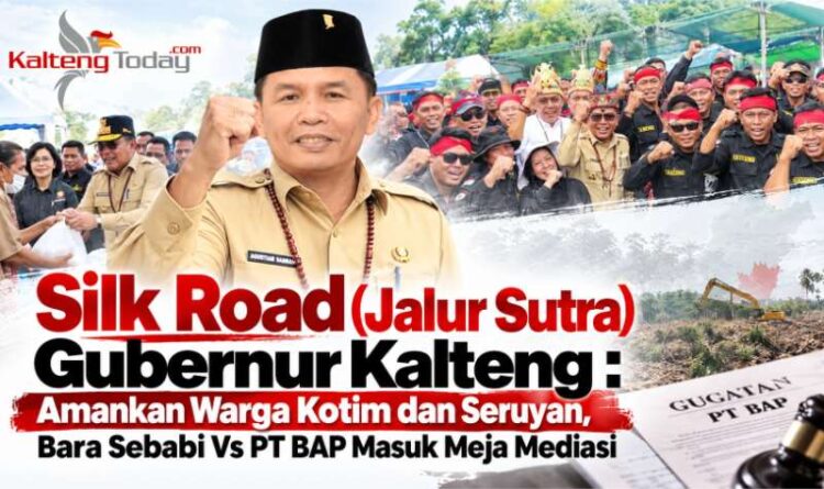Silk Road (Jalur Sutra) Gubernur Kalteng : Amankan Warga Kotim dan Seruyan, Bara Sebabi Vs PT BAP Masuk Meja Mediasi